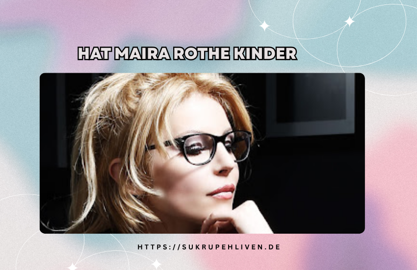 Hat Maira Rothe Kinder? Familie, Privatleben und Biografie
