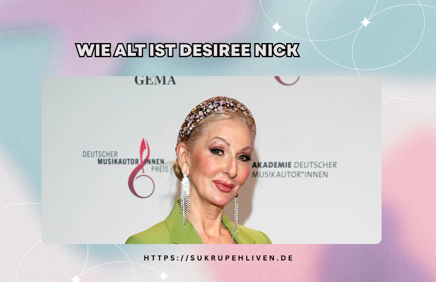 Wie alt ist Désirée Nick? Alter, Biografie und Karriere