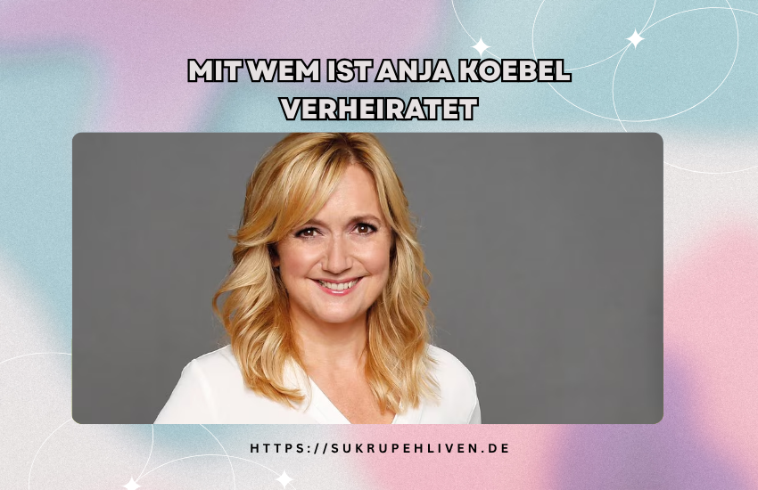 Mit wem ist Anja Koebel verheiratet? Ehemann & Privatleben